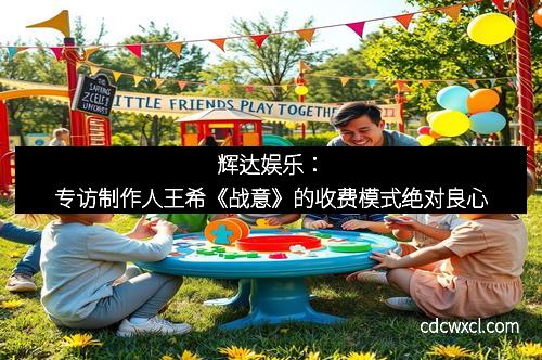 辉达娱乐：专访制作人王希《战意》的收费模式绝对良心