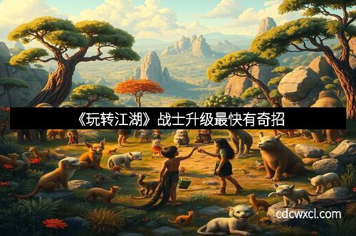 《玩转江湖》战士升级最快有奇招