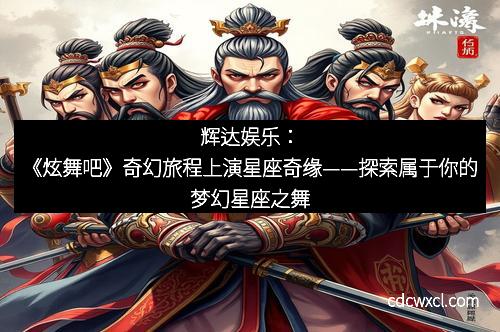 辉达娱乐：《炫舞吧》奇幻旅程上演星座奇缘——探索属于你的梦幻星座之舞