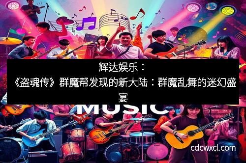 辉达娱乐：《盗魂传》群魔帮发现的新大陆：群魔乱舞的迷幻盛宴