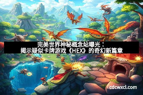 完美世界神秘概念站曝光：揭示疑似卡牌游戏《HEX》的奇幻新篇章